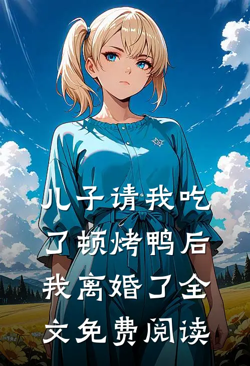 儿子请我吃了顿烤鸭后,我离婚了全文免费阅读