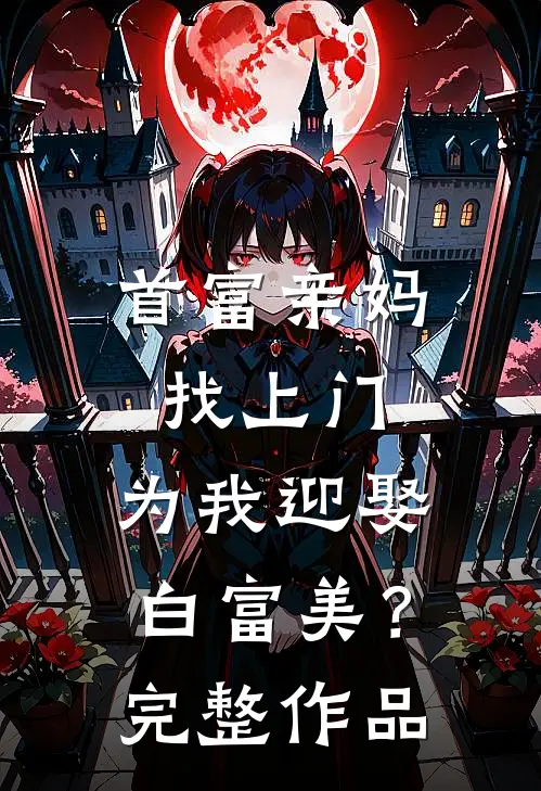 首富亲妈找上门,为我迎娶白富美?完整作品免费阅读