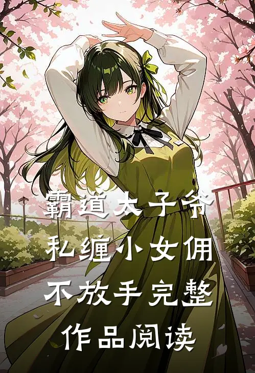霸道太子爷私缠小女佣不放手完整作品阅读