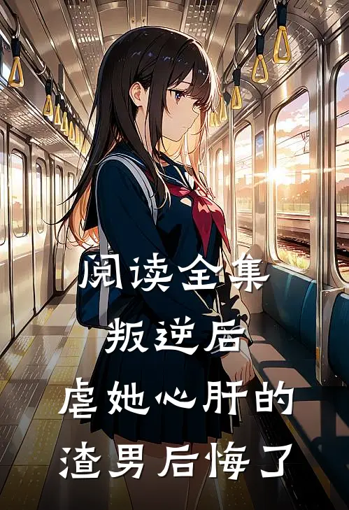 阅读全集叛逆后,虐她心肝的渣男后悔了