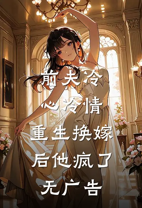 前夫冷心冷情,重生换嫁后他疯了无广告阅读