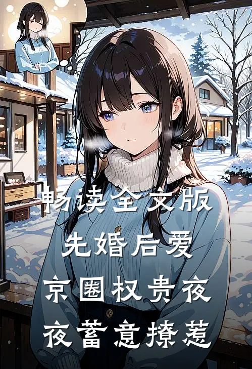 畅读全文版先婚后爱:京圈权贵夜夜蓄意撩惹