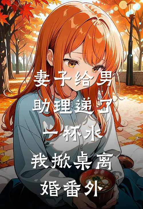 妻子给男助理递了一杯水,我掀桌离婚番外免费阅读