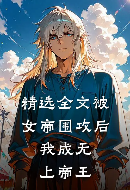 精选全文被女帝围攻后,我成无上帝王