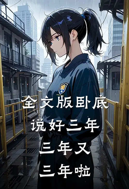 全文版卧底说好三年,三年又三年啦免费阅读