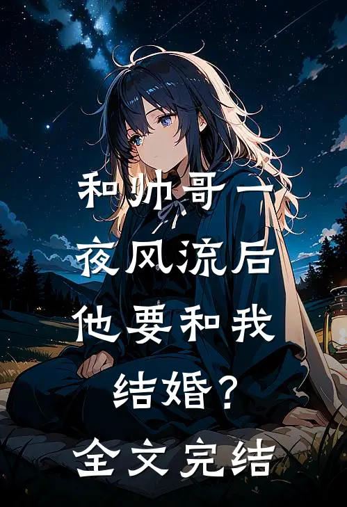 和帅哥一夜风流后,他要和我结婚?全文完结了吗
