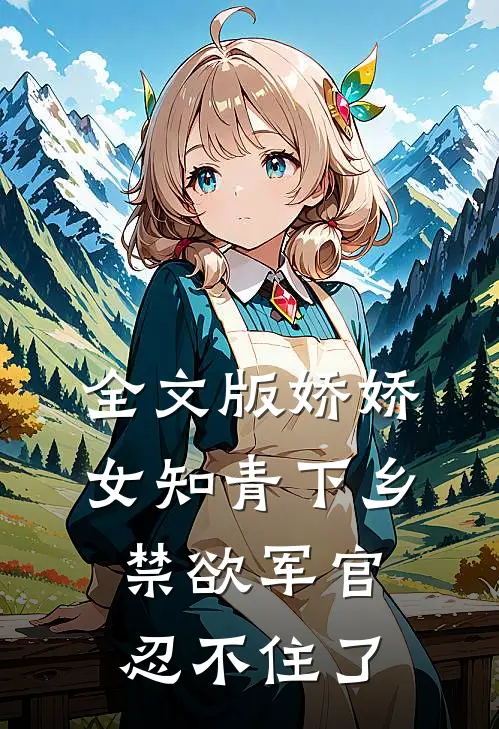 全文版娇娇女知青下乡,禁欲军官忍不住了免费阅读