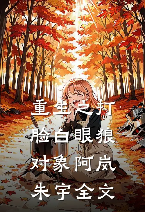 重生之打脸白眼狼对象阿岚朱宇全文