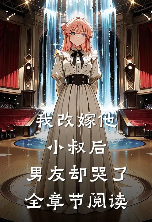 我改嫁他小叔后,男友却哭了全章节阅读免费