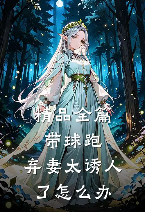 精品全篇带球跑：弃妻太诱人了怎么办