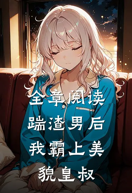 全章阅读踹渣男后,我霸上美貌皇叔