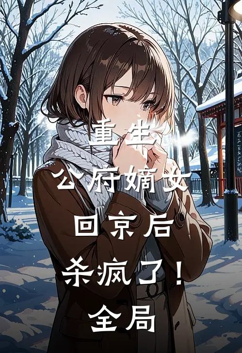 重生公府嫡女回京后,杀疯了!全局