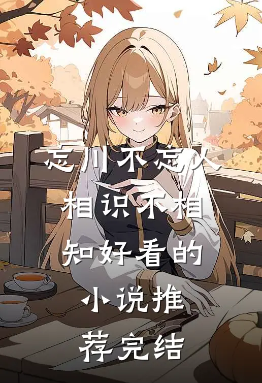 忘川不忘人,相识不相知好看的推荐完结文