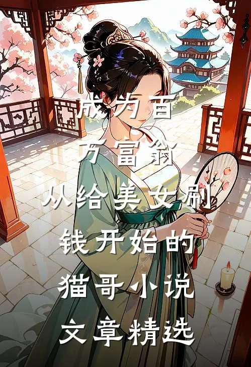 成为百万富翁,从给美女刷钱开始的猫哥小说文章精选