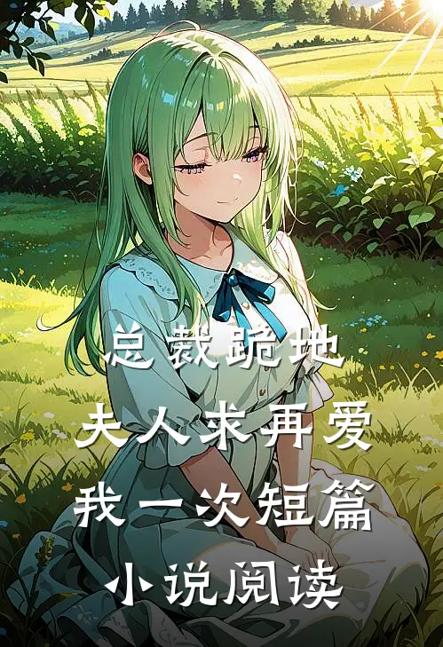 总裁跪地,夫人求再爱我一次短篇阅读