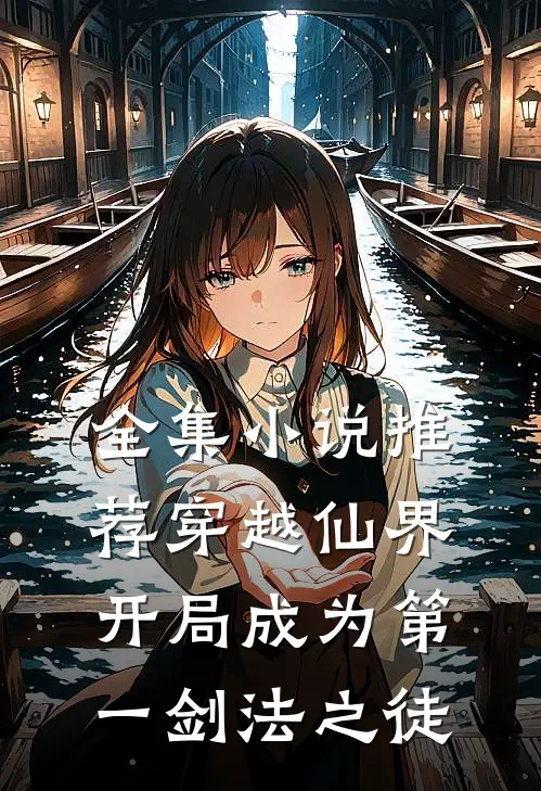 全集小说推荐穿越仙界，开局成为第一剑法之徒