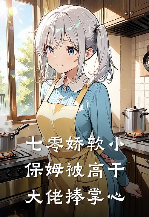 七零娇软小保姆被高干大佬捧掌心