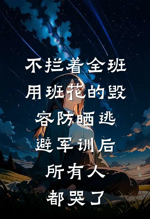 不拦着全班用班花的毁容防晒逃避军训后，所有人都哭了