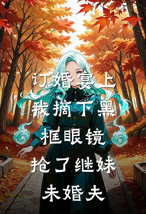 订婚宴上，我摘下黑框眼镜，抢了继妹未婚夫
