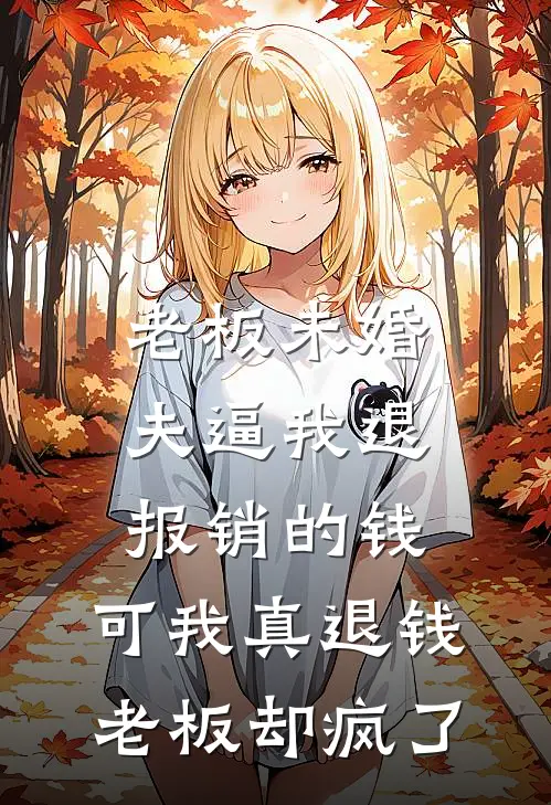 老板未婚夫逼我退报销的钱，可我真退钱老板却疯了