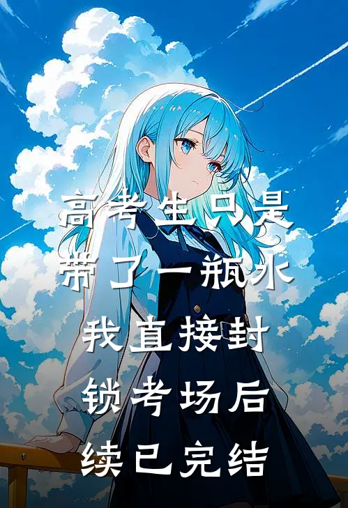 高考生只是带了一瓶水，我直接封锁考场后续已完结