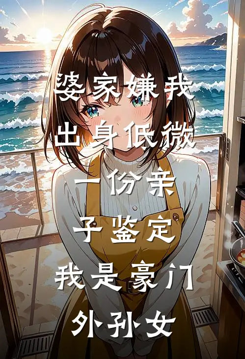 婆家嫌我出身低微，一份亲子鉴定，我是豪门外孙女
