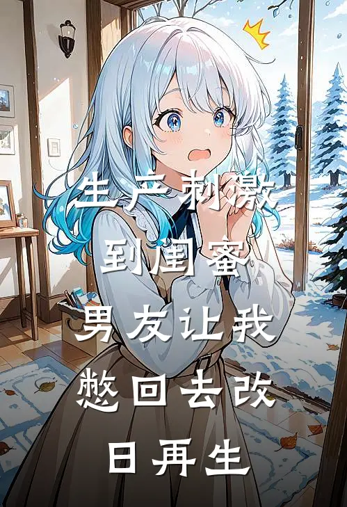 生产刺激到闺蜜，男友让我憋回去改日再生