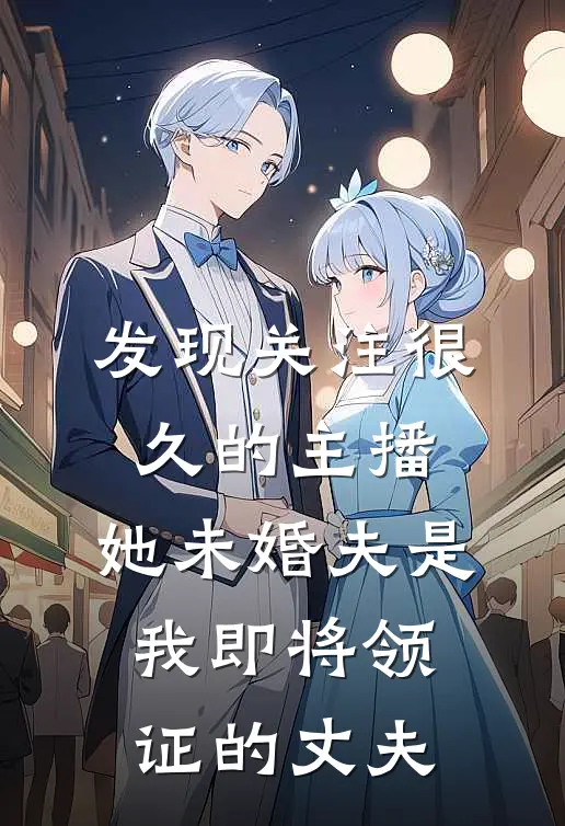 发现关注很久的主播，她未婚夫是我即将领证的丈夫