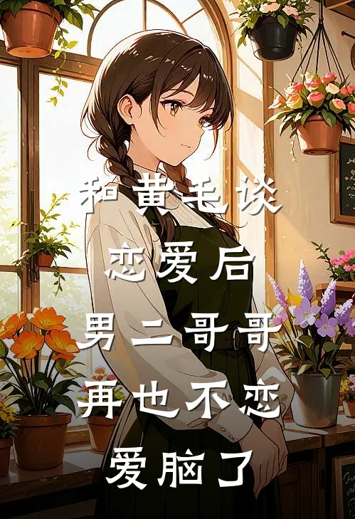 和黄毛谈恋爱后，男二哥哥再也不恋爱脑了