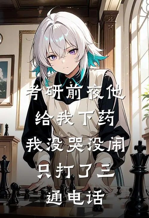 考研前夜他给我下药，我没哭没闹，只打了三通电话