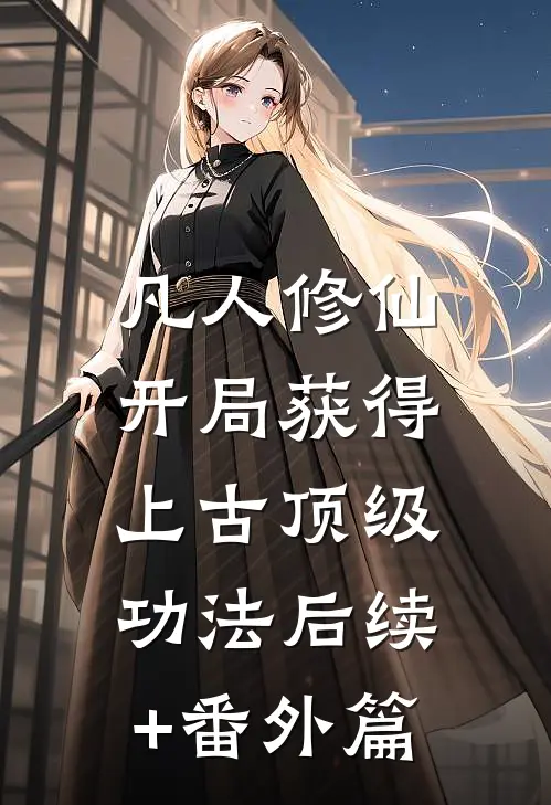 凡人修仙，开局获得上古顶级功法后续+番外篇