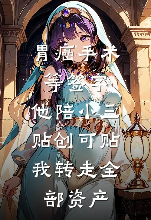 胃癌手术等签字，他陪小三贴创可贴，我转走全部资产