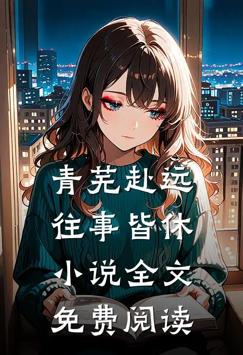 青芜赴远，往事皆休小说全文免费阅读