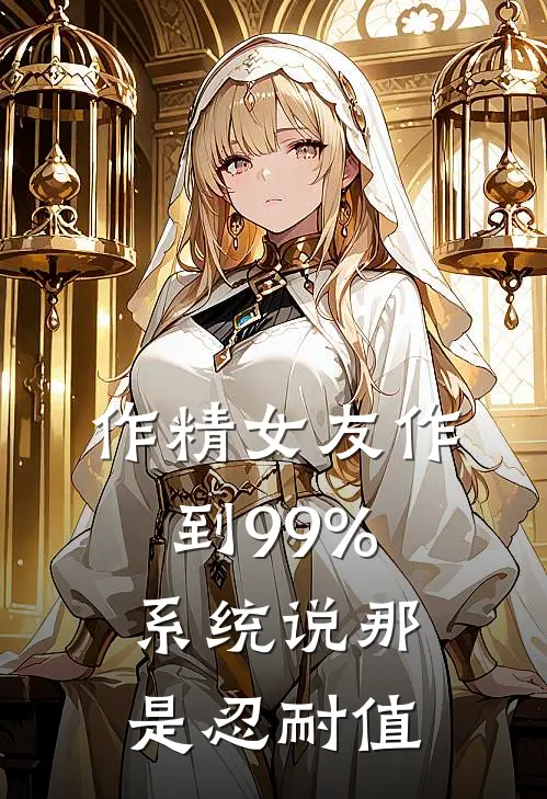 作精女友作到99%，系统说那是忍耐值