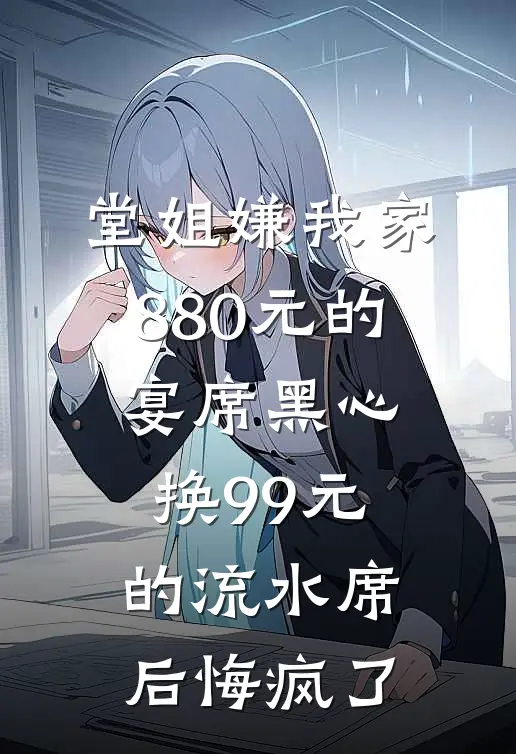 堂姐嫌我家880元的宴席黑心，换99元的流水席后悔疯了