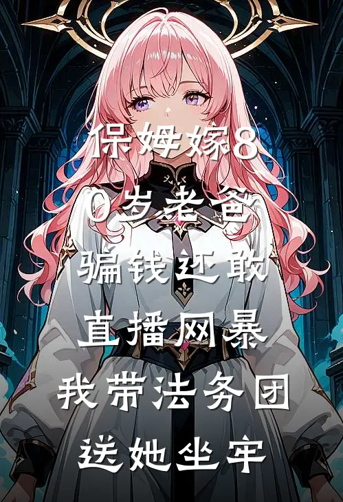保姆嫁80岁老爸骗钱还敢直播网暴，我带法务团送她坐牢
