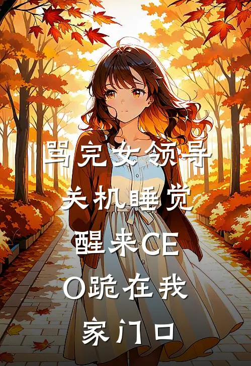 骂完女领导关机睡觉，醒来CEO跪在我家门口