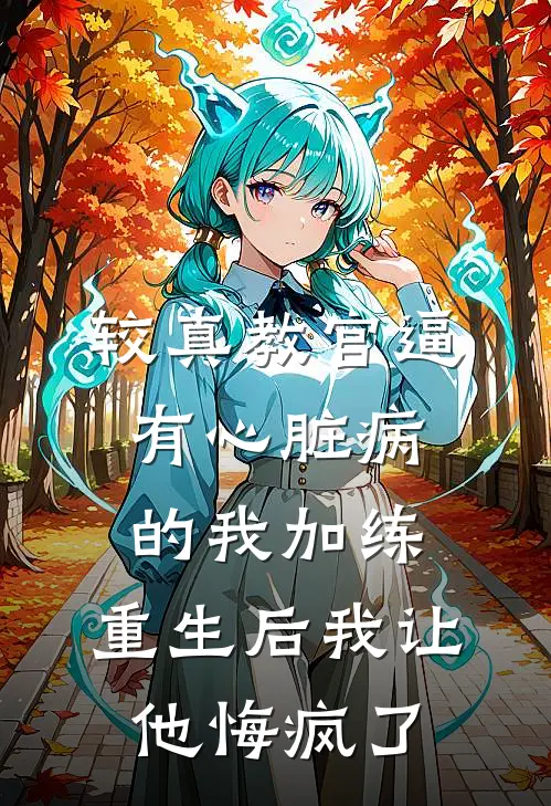 较真教官逼有心脏病的我加练，重生后我让他悔疯了