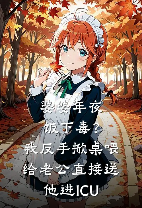 婆婆年夜饭下毒？我反手掀桌喂给老公，直接送他进ICU