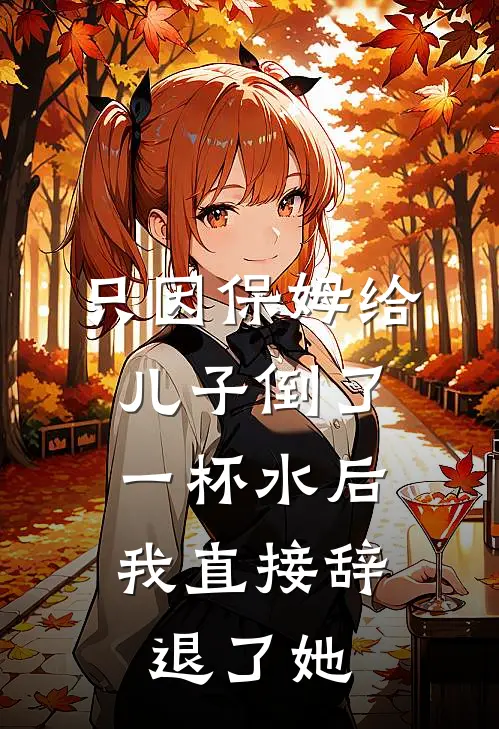 只因保姆给儿子倒了一杯水后，我直接辞退了她