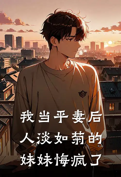 我当平妻后,人淡如菊的妹妹悔疯了