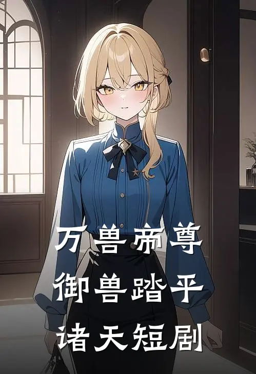 万兽帝尊御兽踏平诸天短剧