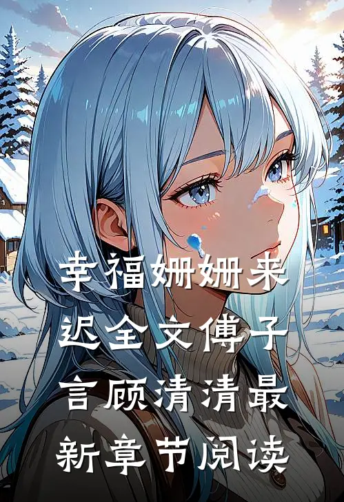 幸福姗姗来迟全文傅子言顾清清最新章节阅读