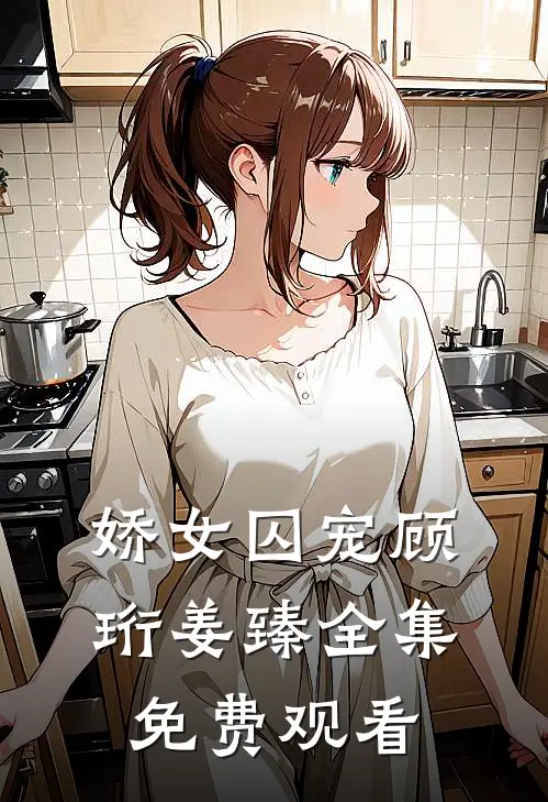 娇女囚宠顾珩姜臻 全集免费观看