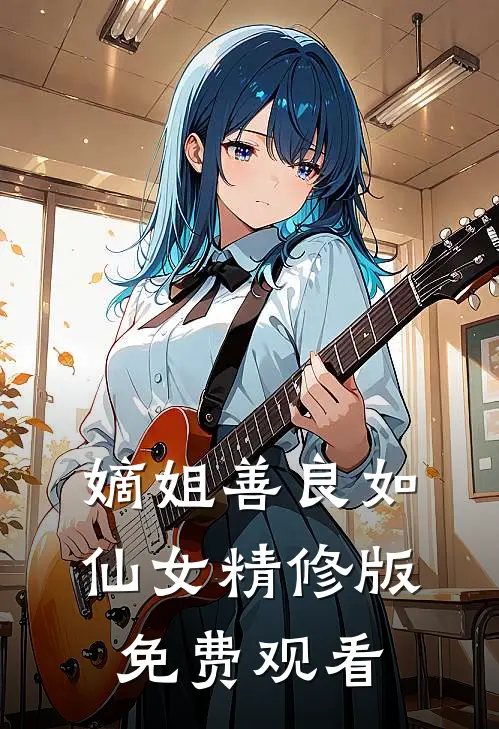 嫡姐善良如仙女精修版免费观看