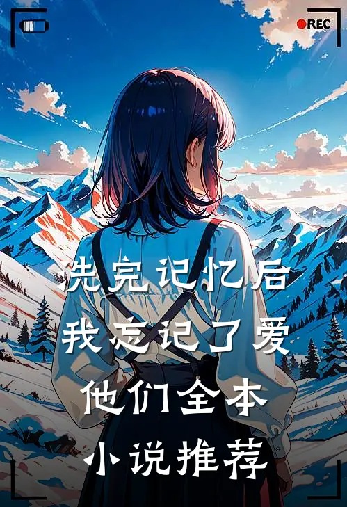 洗完记忆后，我忘记了爱他们全本小说推荐