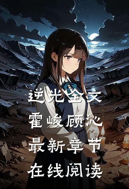 逆光全文霍峻顾沁最新章节在线阅读