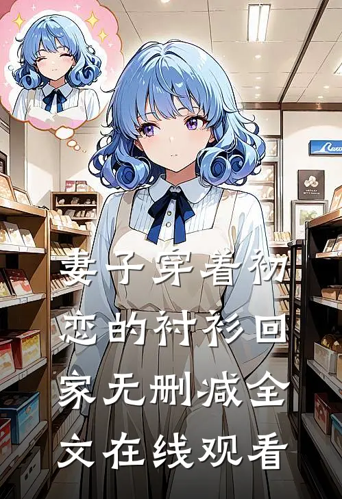 妻子穿着初恋的衬衫回家无删减全文在线观看