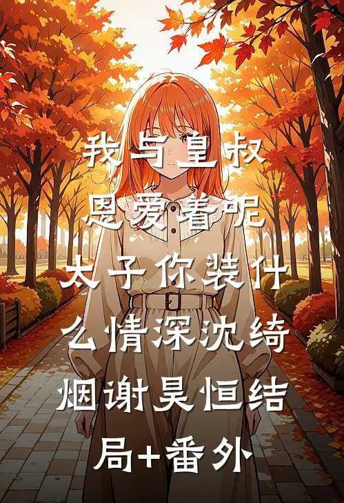 我与皇叔恩爱着呢，太子你装什么情深沈绮烟谢昊恒结局+番外