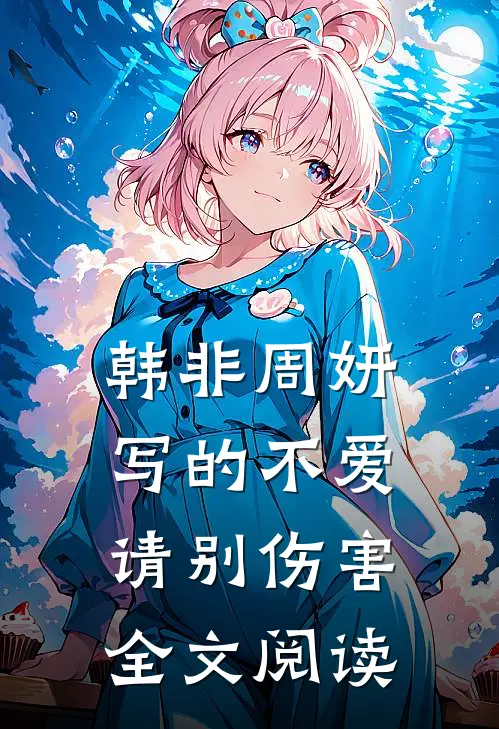 韩非周妍写的不爱请别伤害全文阅读